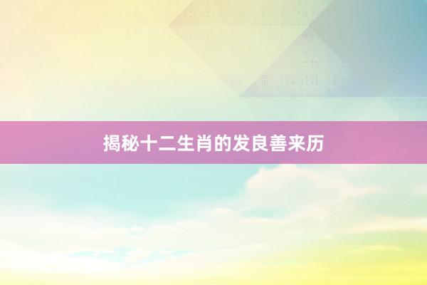 揭秘十二生肖的发良善来历