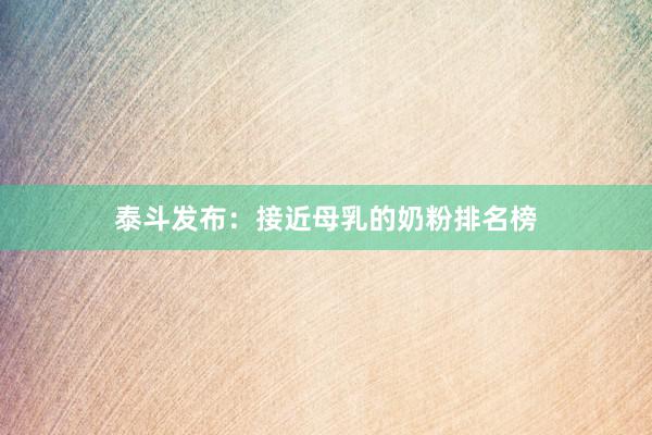 泰斗发布：接近母乳的奶粉排名榜