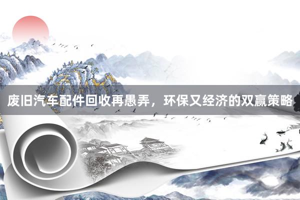 废旧汽车配件回收再愚弄，环保又经济的双赢策略