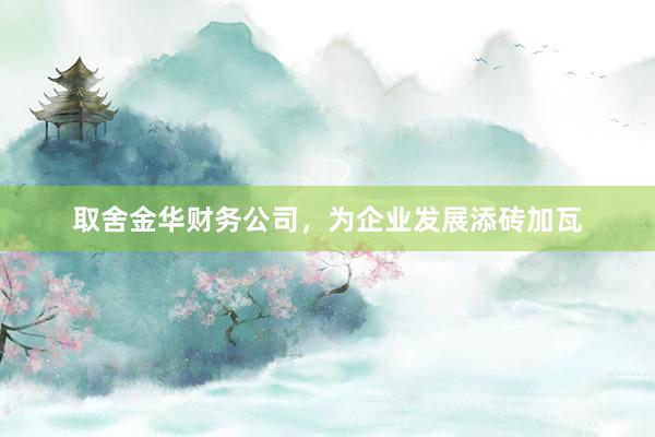 取舍金华财务公司,为企业发展添砖加瓦