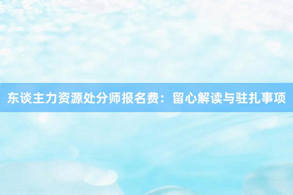 东谈主力资源处分师报名费:留心解读与驻扎事项