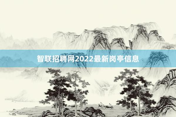 智联招聘网2022最新岗亭信息