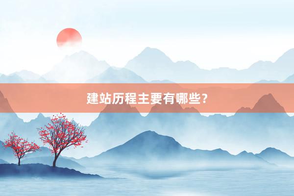 建站历程主要有哪些?