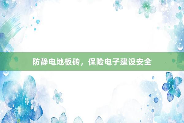 防静电地板砖，保险电子建设安全