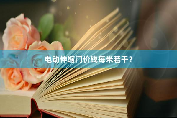 电动伸缩门价钱每米若干?