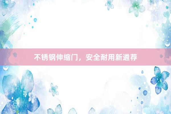 不锈钢伸缩门，安全耐用新遴荐