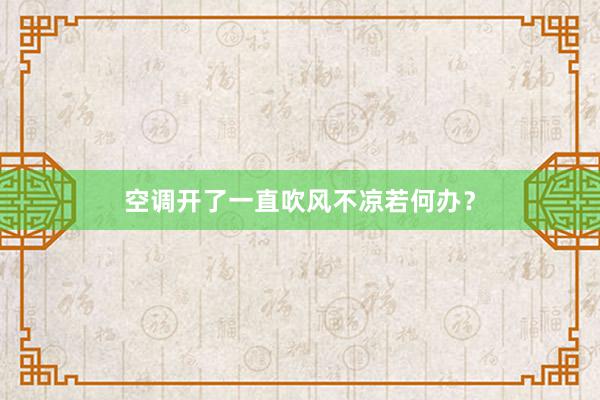 空调开了一直吹风不凉若何办？