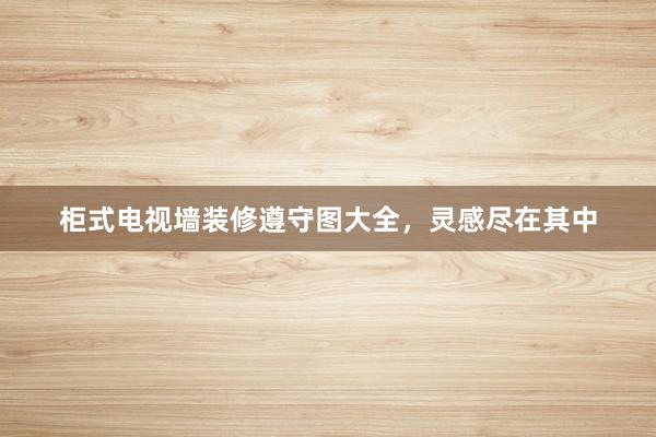柜式电视墙装修遵守图大全,灵感尽在其中