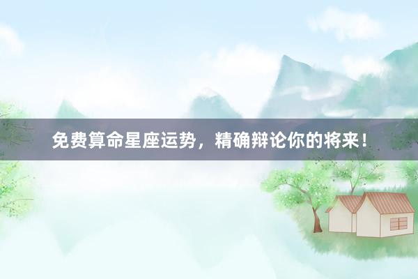 免费算命星座运势，精确辩论你的将来！
